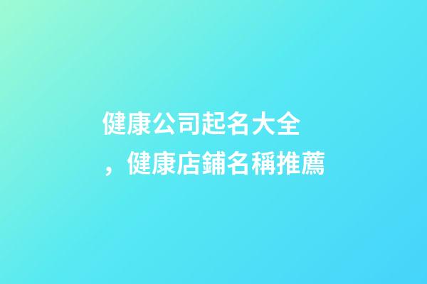 健康公司起名大全，健康店鋪名稱推薦
